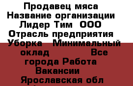 Продавец мяса › Название организации ­ Лидер Тим, ООО › Отрасль предприятия ­ Уборка › Минимальный оклад ­ 28 200 - Все города Работа » Вакансии   . Ярославская обл.,Фоминское с.